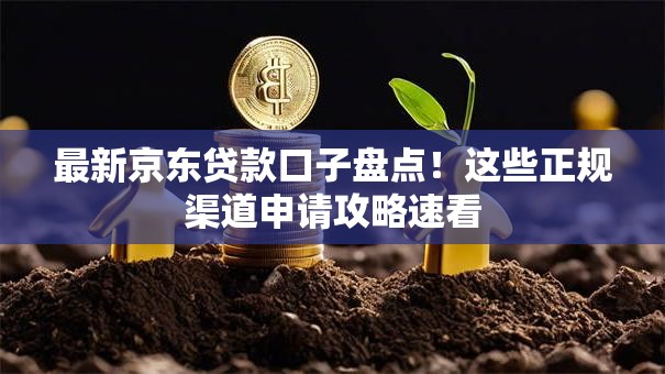 最新京东贷款口子盘点！这些正规渠道申请攻略速看