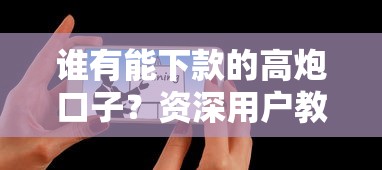 谁有能下款的高炮口子？资深用户教你辨别技巧