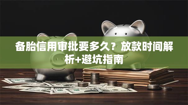 备胎信用审批要多久？放款时间解析+避坑指南