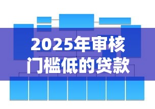 2025年审核门槛低的贷款平台有哪些？这篇讲透！