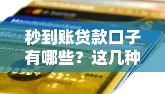 秒到账贷款口子有哪些？这几种渠道快速放款不踩雷！