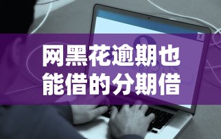 网黑花逾期也能借的分期借款口子，这些解决方案太实用了