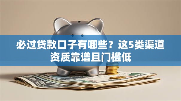 必过贷款口子有哪些？这5类渠道资质靠谱且门槛低