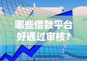 哪些借款平台好通过审核？这几个渠道审批快、门槛低！