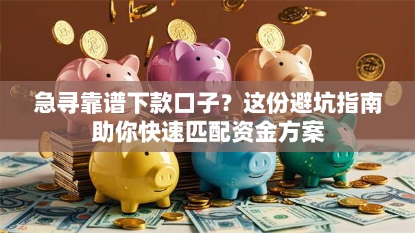 急寻靠谱下款口子？这份避坑指南助你快速匹配资金方案