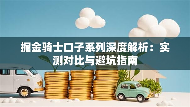 掘金骑士口子系列深度解析：实测对比与避坑指南