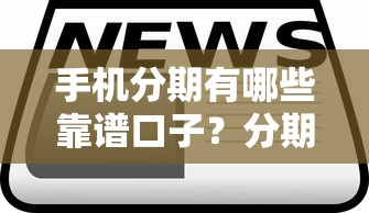 手机分期有哪些靠谱口子？分期平台选择技巧全解析