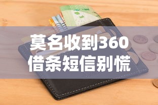 莫名收到360借条短信别慌！教你辨别真假并守住钱包
