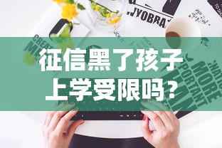 征信黑了孩子上学受限吗？家长必看信用修复指南