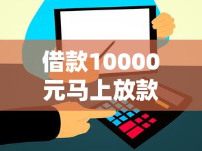 借款10000元马上放款？这几个正规渠道当天到账