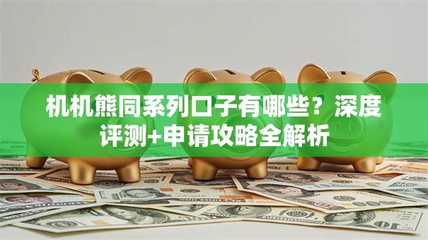 机机熊同系列口子有哪些？深度评测+申请攻略全解析