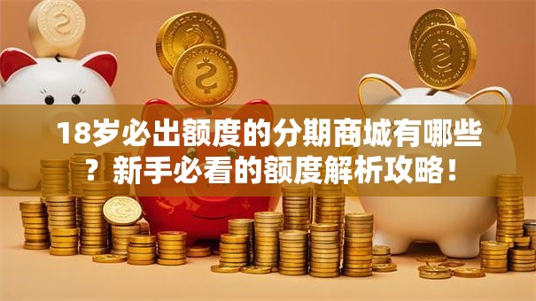 18岁必出额度的分期商城有哪些？新手必看的额度解析攻略！