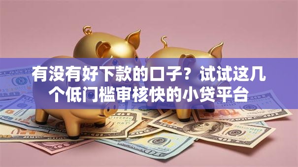 有没有好下款的口子？试试这几个低门槛审核快的小贷平台