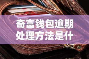 奇富钱包逾期处理方法是什么？这些解决方案助你轻松应对