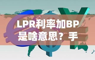 LPR利率加BP是啥意思？手把手教你算清贷款利息