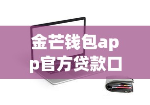 金芒钱包app官方贷款口子靠谱吗？真实测评+避坑指南一次说清！