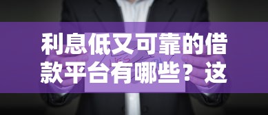 利息低又可靠的借款平台有哪些？这些平台值得优先选择！