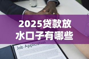 2025贷款放水口子有哪些？低门槛渠道全解析