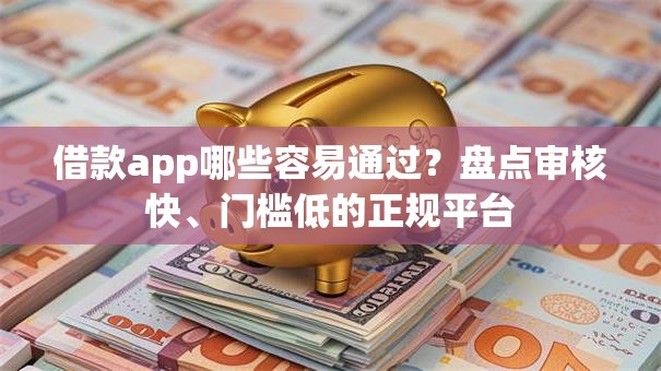 借款app哪些容易通过？盘点审核快、门槛低的正规平台