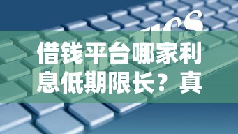 借钱平台哪家利息低期限长？真实测评教你避坑