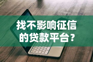 找不影响征信的贷款平台？这几种正规渠道或许能帮到你！