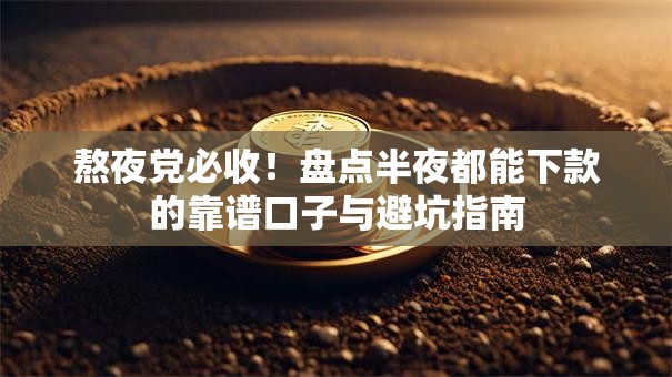 熬夜党必收！盘点半夜都能下款的靠谱口子与避坑指南