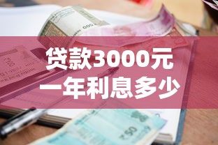贷款3000元一年利息多少正常？手把手教你算清合理范围