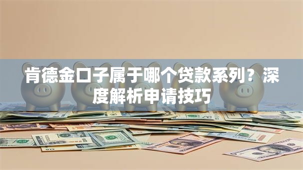 肯德金口子属于哪个贷款系列？深度解析申请技巧
