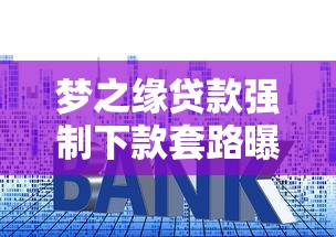 梦之缘贷款强制下款套路曝光！这些风险千万要当心