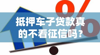 抵押车子贷款真的不看征信吗？关键条件必须了解！
