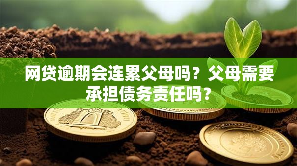 网贷逾期会连累父母吗？父母需要承担债务责任吗？