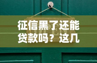征信黑了还能贷款吗？这几个实用方法帮你解决难题