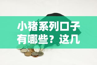 小猪系列口子有哪些？这几款靠谱推荐，解决资金难题必看！