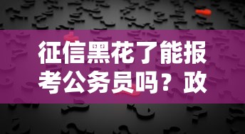 征信黑花了能报考公务员吗？政审关键点解析