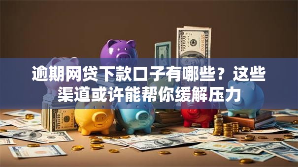 逾期网贷下款口子有哪些？这些渠道或许能帮你缓解压力