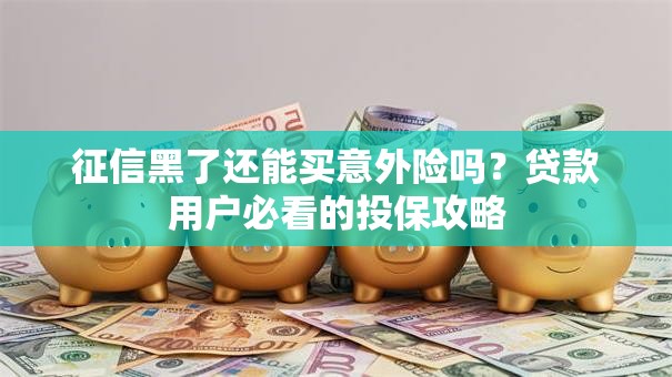 征信黑了还能买意外险吗？贷款用户必看的投保攻略