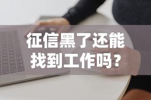征信黑了还能找到工作吗？这些行业可能受影响！