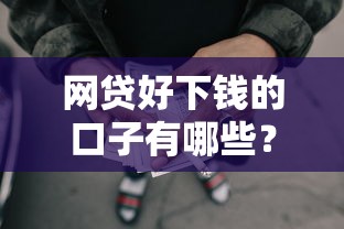 网贷好下钱的口子有哪些？实测靠谱平台筛选指南