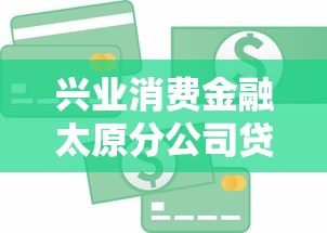 兴业消费金融太原分公司贷款靠谱吗?申请流程与优势解析 兴业消费金融太原分公司贷款靠谱吗?申请流程与优势解析