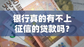 银行真的有不上征信的贷款吗？一文解析避坑要点