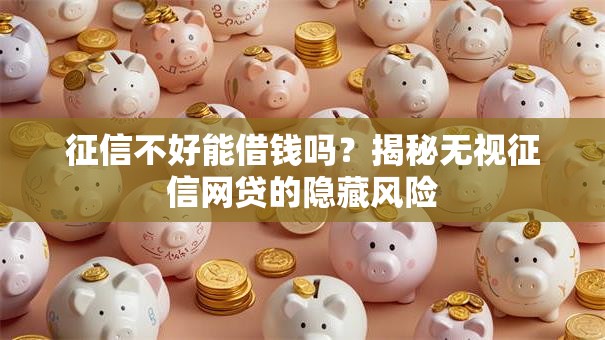 征信不好能借钱吗？揭秘无视征信网贷的隐藏风险