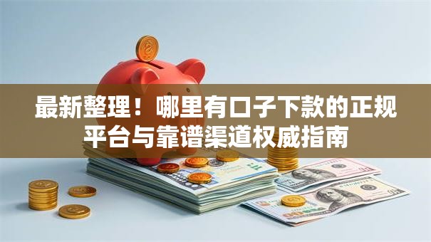最新整理！哪里有口子下款的正规平台与靠谱渠道权威指南