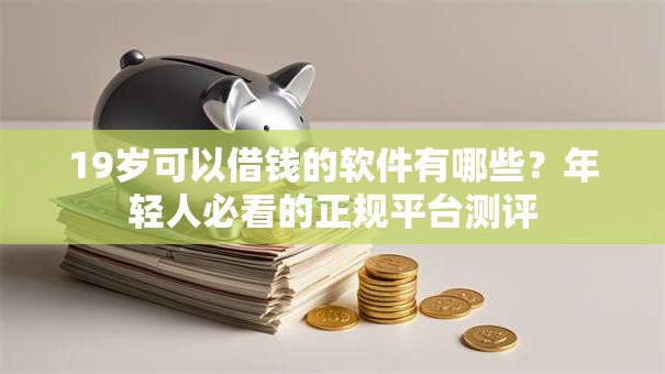 19岁可以借钱的软件有哪些？年轻人必看的正规平台测评