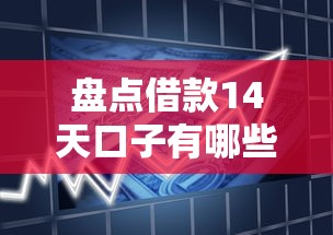 盘点借款14天口子有哪些？短期周转靠谱平台推荐