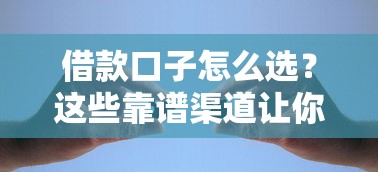 借款口子怎么选？这些靠谱渠道让你快速解决资金难题