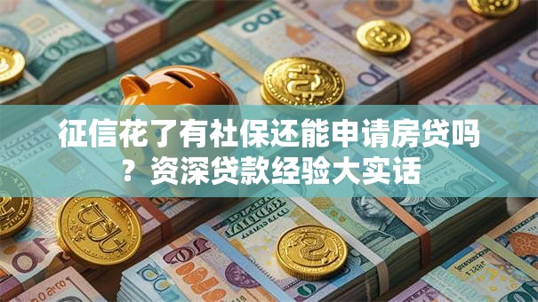 征信花了有社保还能申请房贷吗？资深贷款经验大实话