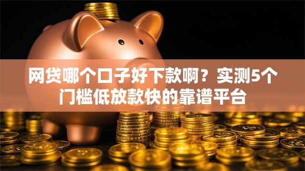 网贷哪个口子好下款啊？实测5个门槛低放款快的靠谱平台