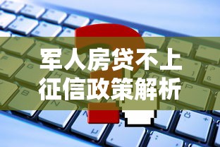 军人房贷不上征信政策解析 申请条件+常见疑问解答！