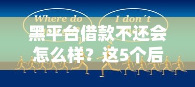 黑平台借款不还会怎么样？这5个后果让你后悔都来不及！