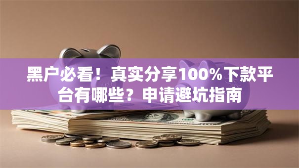 黑户必看！真实分享100%下款平台有哪些？申请避坑指南